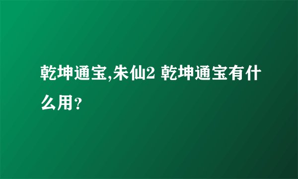 乾坤通宝,朱仙2 乾坤通宝有什么用？