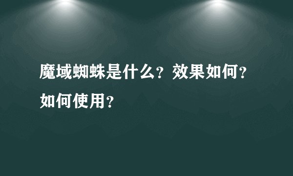 魔域蜘蛛是什么？效果如何？如何使用？