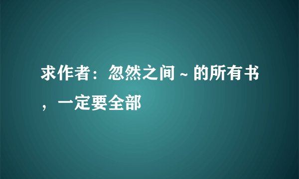 求作者：忽然之间～的所有书，一定要全部