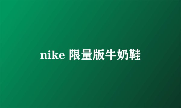 nike 限量版牛奶鞋