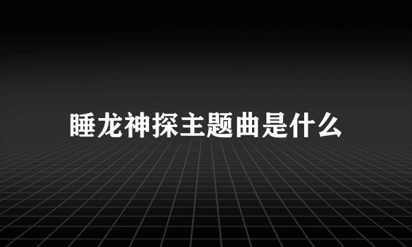 睡龙神探主题曲是什么