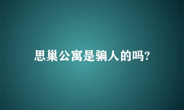 思巢公寓是骗人的吗?