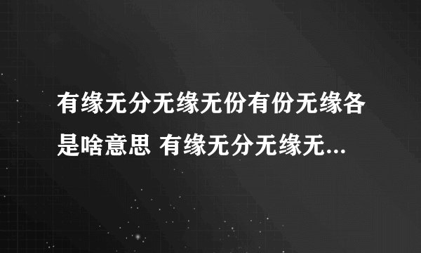 有缘无分无缘无份有份无缘各是啥意思 有缘无分无缘无份有份无缘的解释