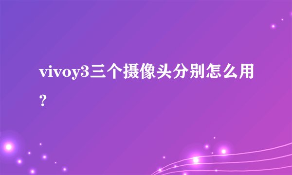 vivoy3三个摄像头分别怎么用?