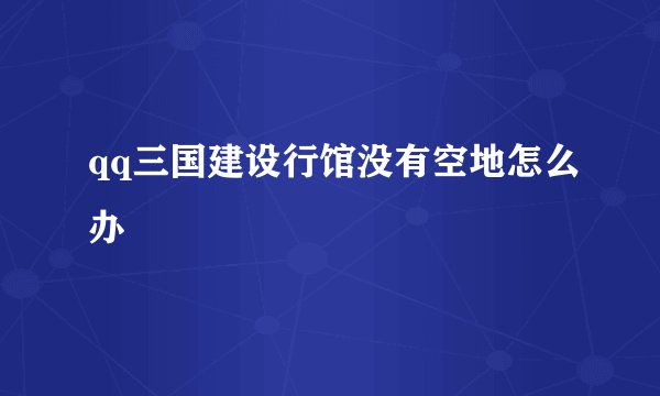 qq三国建设行馆没有空地怎么办