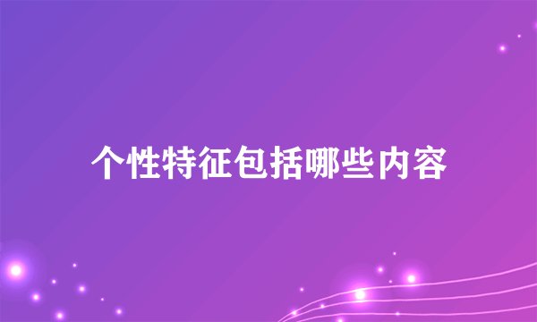 个性特征包括哪些内容