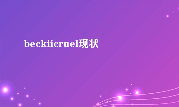 beckiicruel现状