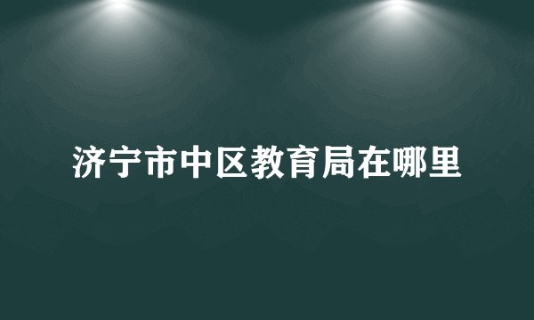 济宁市中区教育局在哪里