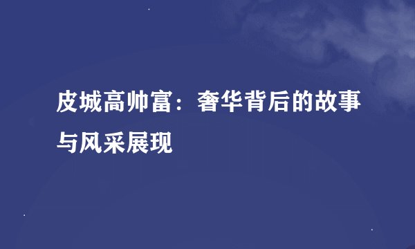 皮城高帅富:奢华背后的故事与风采展现