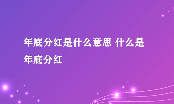 年底分红是什么意思 什么是年底分红