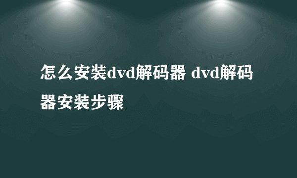 怎么安装dvd解码器 dvd解码器安装步骤