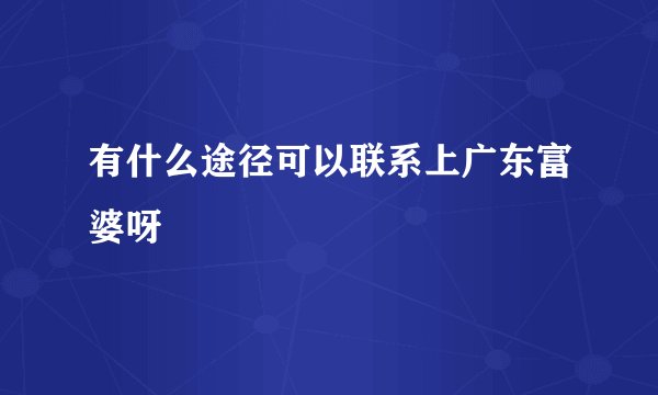 有什么途径可以联系上广东富婆呀