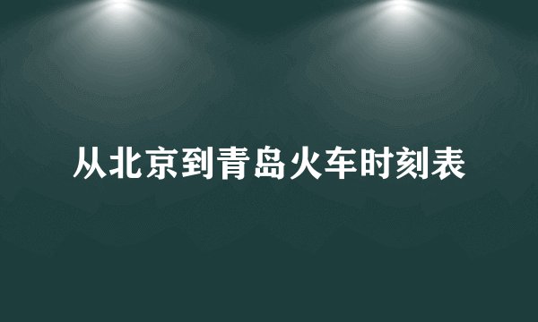 从北京到青岛火车时刻表
