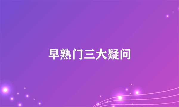 早熟门三大疑问