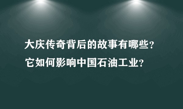 大庆传奇背后的故事有哪些？它如何影响中国石油工业？