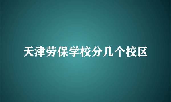 天津劳保学校分几个校区