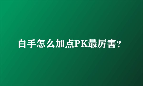白手怎么加点PK最厉害？