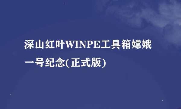 深山红叶WINPE工具箱嫦娥一号纪念(正式版)