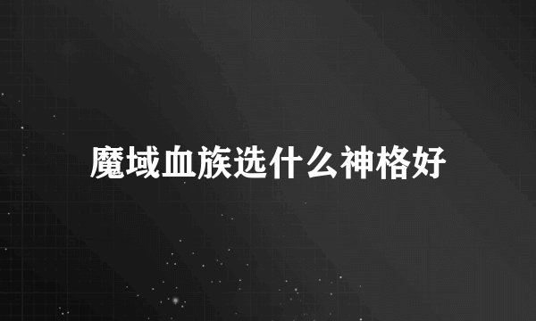 魔域血族选什么神格好