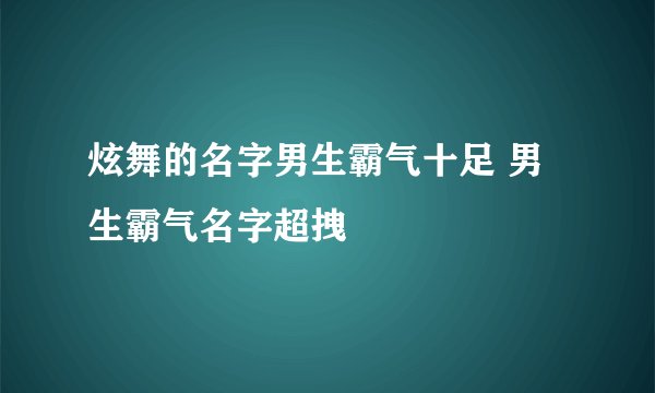 炫舞的名字男生霸气十足 男生霸气名字超拽
