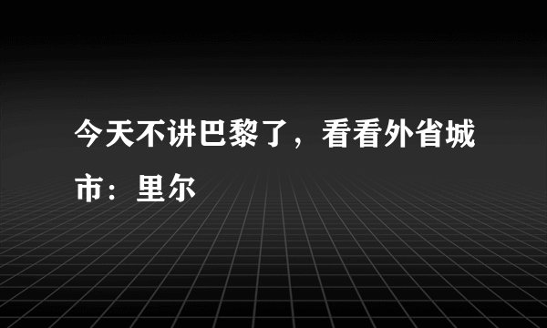 今天不讲巴黎了，看看外省城市：里尔