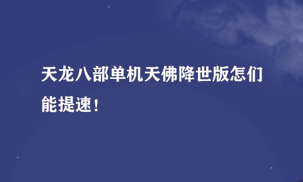 天龙八部单机天佛降世版怎们能提速！