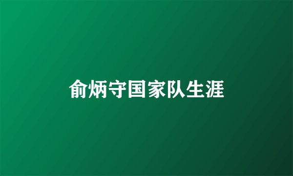 俞炳守国家队生涯
