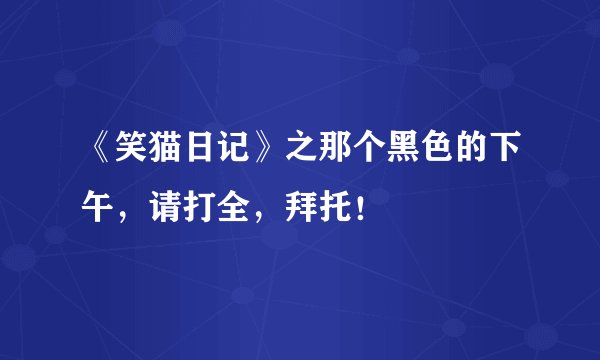 《笑猫日记》之那个黑色的下午,请打全,拜托!