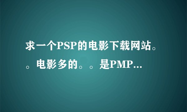 求一个PSP的电影下载网站。。电影多的。。是PMP格式的。。迅雷下载的。。