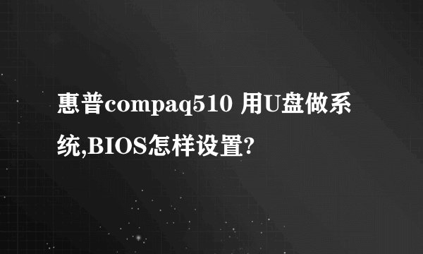 惠普compaq510 用U盘做系统,BIOS怎样设置?
