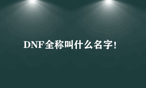 DNF全称叫什么名字！