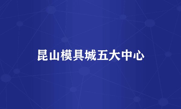 昆山模具城五大中心