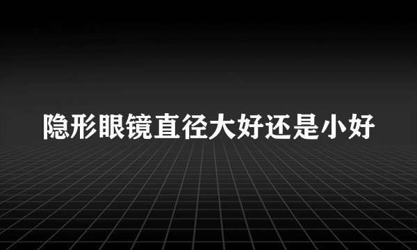 隐形眼镜直径大好还是小好
