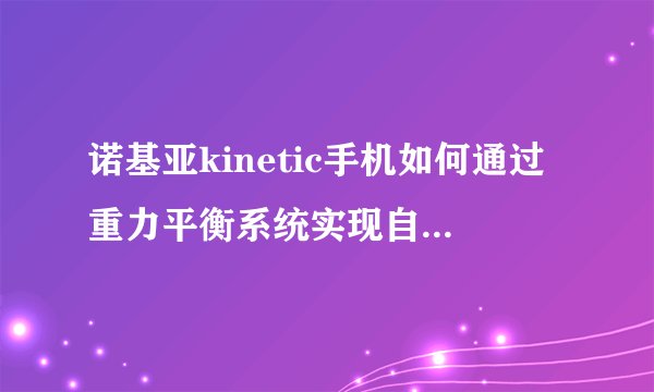 诺基亚kinetic手机如何通过重力平衡系统实现自动摇摆功能？