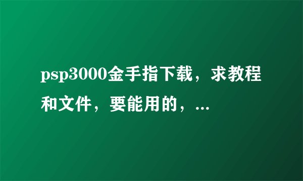 psp3000金手指下载，求教程和文件，要能用的，网上下载的金手指解压后cheatmonster里没有CMF文件夹