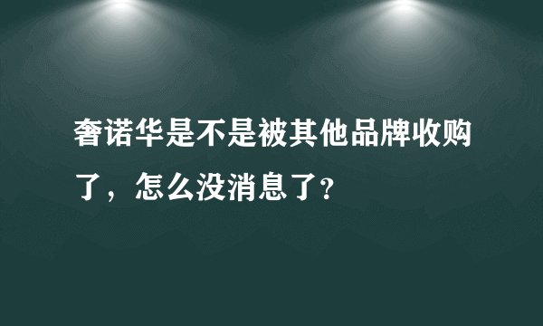 奢诺华是不是被其他品牌收购了，怎么没消息了？