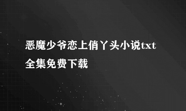 恶魔少爷恋上俏丫头小说txt全集免费下载