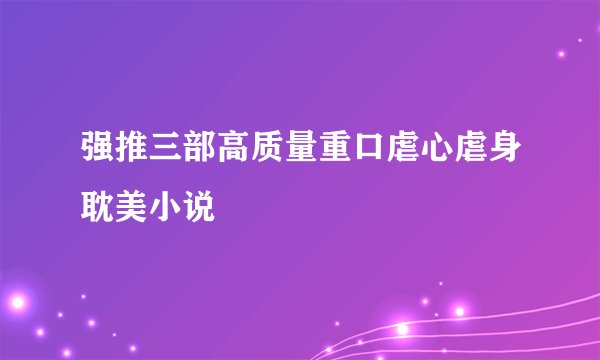 强推三部高质量重口虐心虐身耽美小说