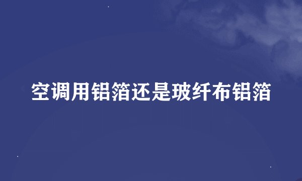 空调用铝箔还是玻纤布铝箔
