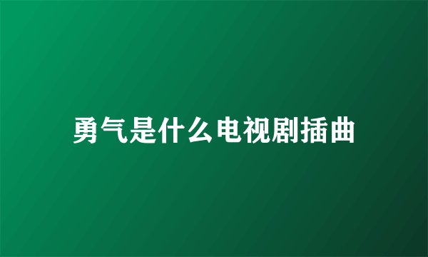 勇气是什么电视剧插曲