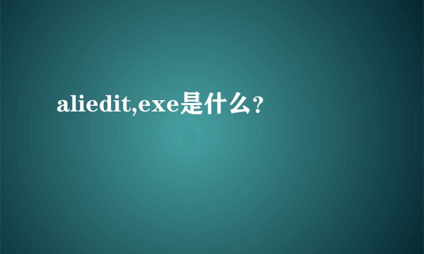 aliedit,exe是什么？