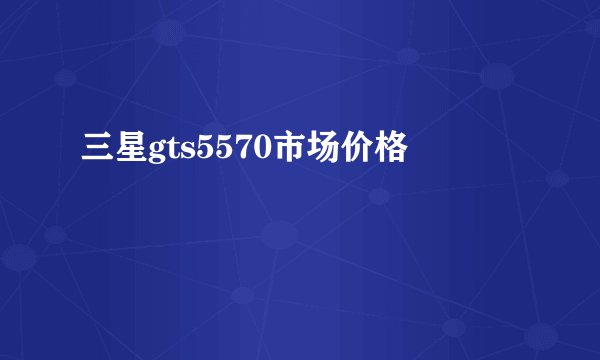 三星gts5570市场价格