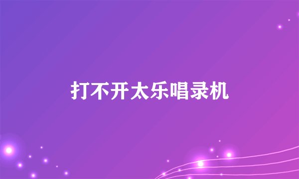 打不开太乐唱录机
