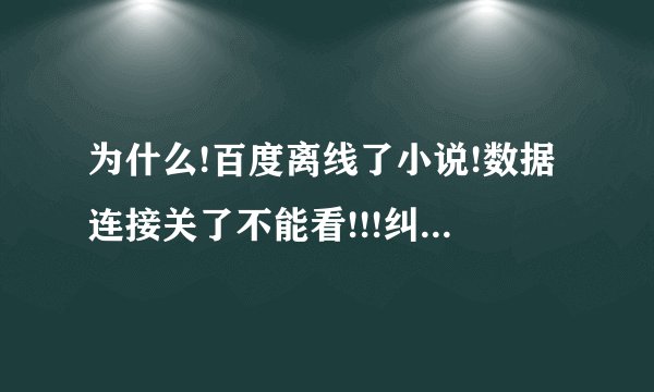 为什么!百度离线了小说!数据连接关了不能看!!!纠结死了!明明昨天还能看...