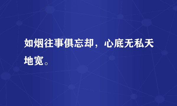 如烟往事俱忘却，心底无私天地宽。