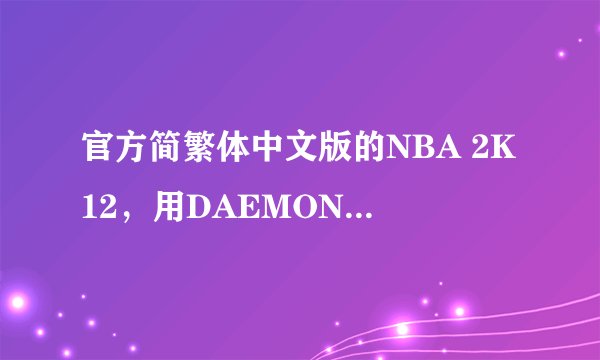 官方简繁体中文版的NBA 2K12，用DAEMON Tools Lite安装完后进入游戏要求插入原光盘，现求免CD补丁！谢谢！