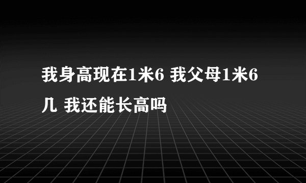 我身高现在1米6 我父母1米6几 我还能长高吗