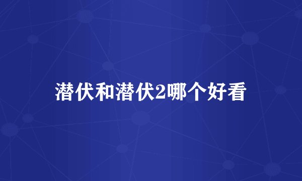 潜伏和潜伏2哪个好看