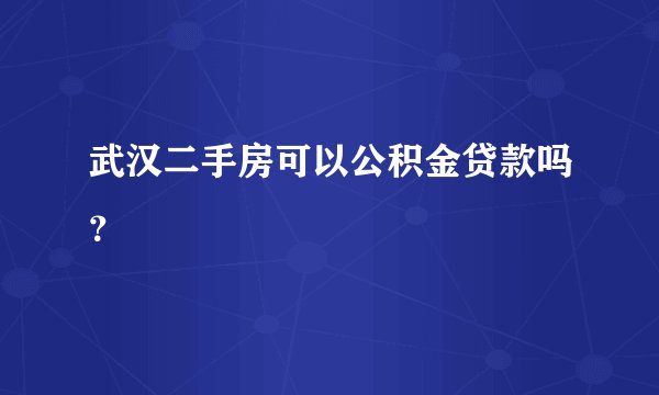 武汉二手房可以公积金贷款吗？