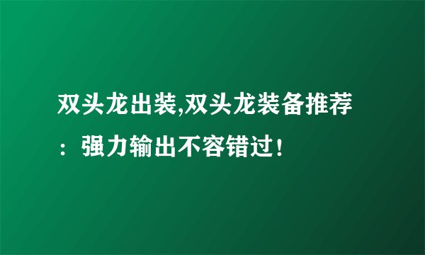 双头龙出装,双头龙装备推荐：强力输出不容错过！